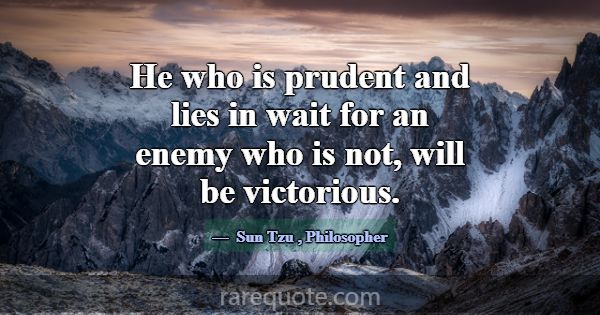 He who is prudent and lies in wait for an enemy wh... -Sun Tzu