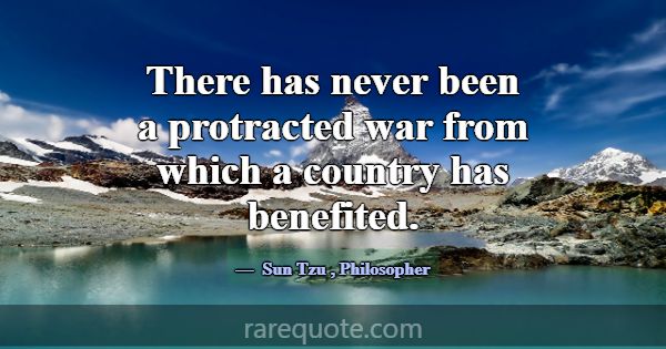 There has never been a protracted war from which a... -Sun Tzu