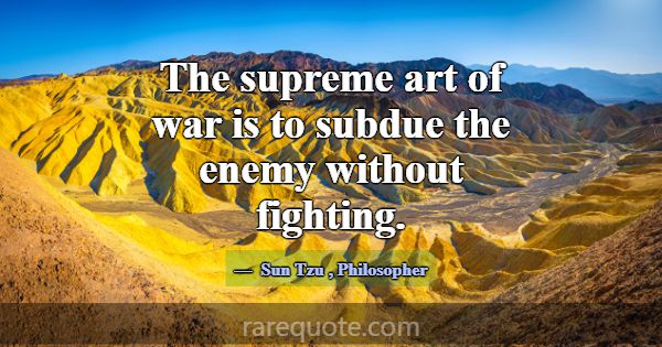 The supreme art of war is to subdue the enemy with... -Sun Tzu