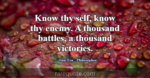 Know thy self, know thy enemy. A thousand battles,... -Sun Tzu