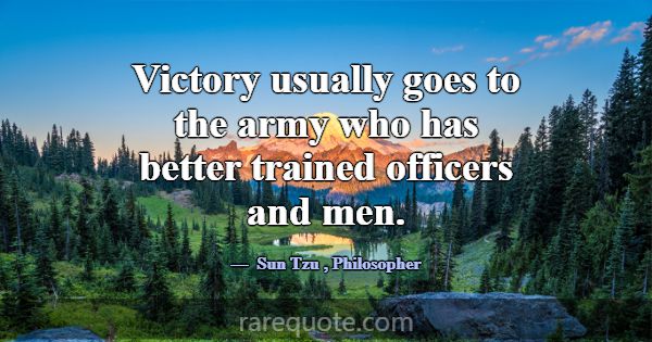 Victory usually goes to the army who has better tr... -Sun Tzu