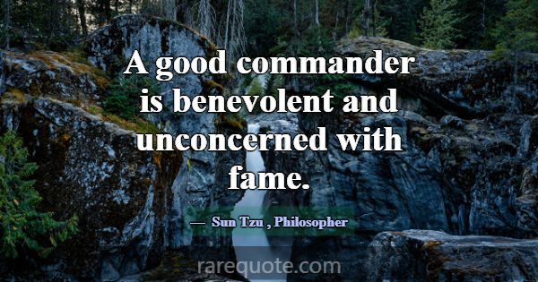 A good commander is benevolent and unconcerned wit... -Sun Tzu