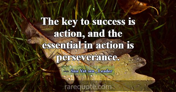 The key to success is action, and the essential in... -Sun Yat-sen