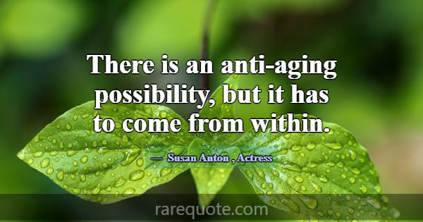 There is an anti-aging possibility, but it has to ... -Susan Anton