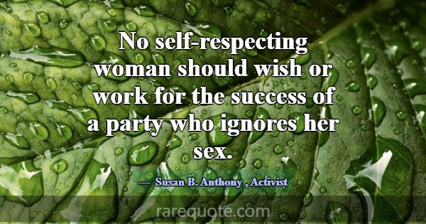 No self-respecting woman should wish or work for t... -Susan B. Anthony
