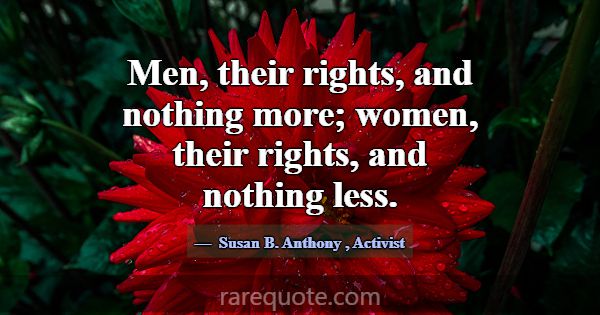 Men, their rights, and nothing more; women, their ... -Susan B. Anthony
