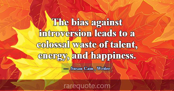 The bias against introversion leads to a colossal ... -Susan Cain