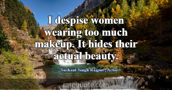 I despise women wearing too much makeup. It hides ... -Sushant Singh Rajput