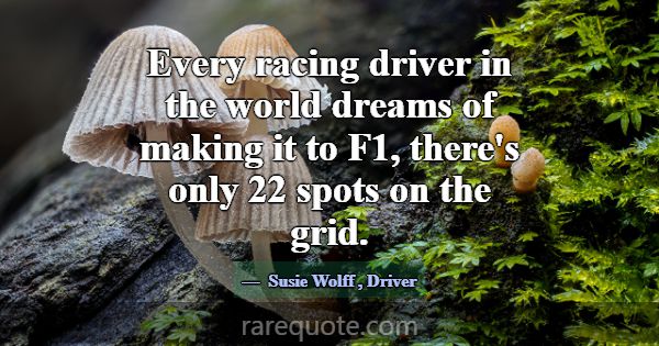 Every racing driver in the world dreams of making ... -Susie Wolff