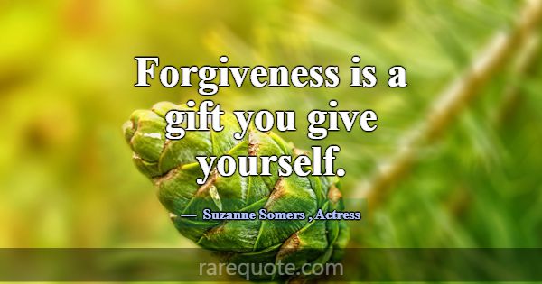 Forgiveness is a gift you give yourself.... -Suzanne Somers