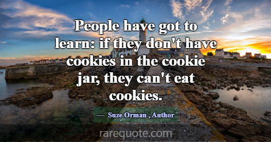 People have got to learn: if they don't have cooki... -Suze Orman
