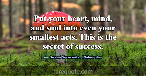 Put your heart, mind, and soul into even your smal... -Swami Sivananda