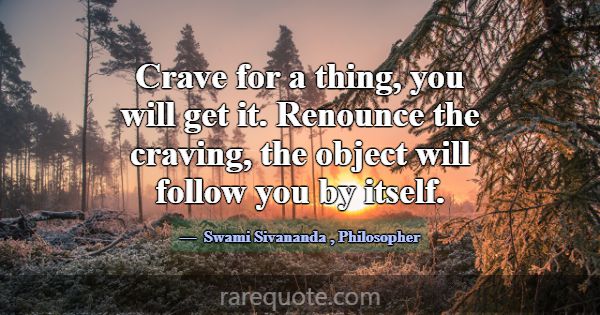 Crave for a thing, you will get it. Renounce the c... -Swami Sivananda