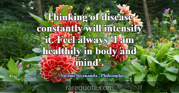 Thinking of disease constantly will intensify it. ... -Swami Sivananda