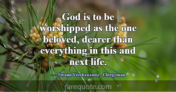 God is to be worshipped as the one beloved, dearer... -Swami Vivekananda