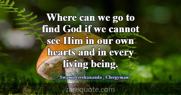 Where can we go to find God if we cannot see Him i... -Swami Vivekananda