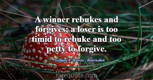 A winner rebukes and forgives; a loser is too timi... -Sydney J. Harris