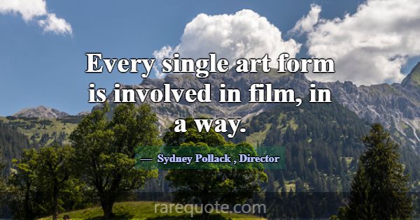 Every single art form is involved in film, in a wa... -Sydney Pollack