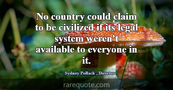 No country could claim to be civilized if its lega... -Sydney Pollack