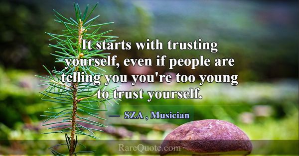 It starts with trusting yourself, even if people a... -SZA