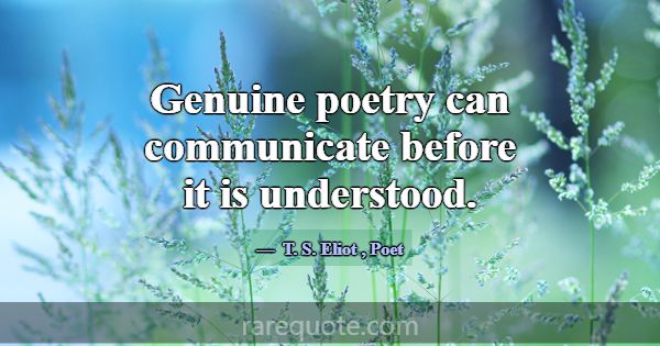 Genuine poetry can communicate before it is unders... -T. S. Eliot