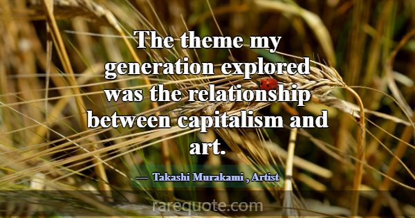 The theme my generation explored was the relations... -Takashi Murakami