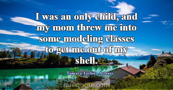 I was an only child, and my mom threw me into some... -Tamara Taylor