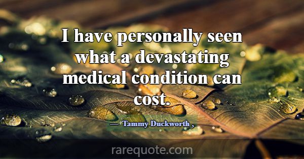 I have personally seen what a devastating medical ... -Tammy Duckworth