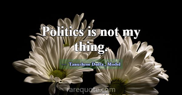 Politics is not my thing.... -Tanushree Dutta