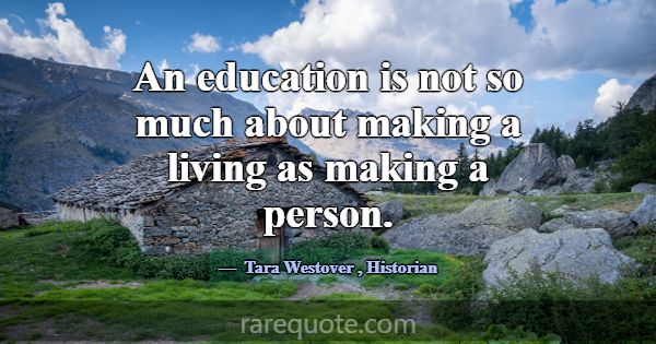 An education is not so much about making a living ... -Tara Westover