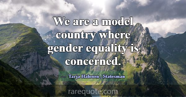 We are a model country where gender equality is co... -Tarja Halonen