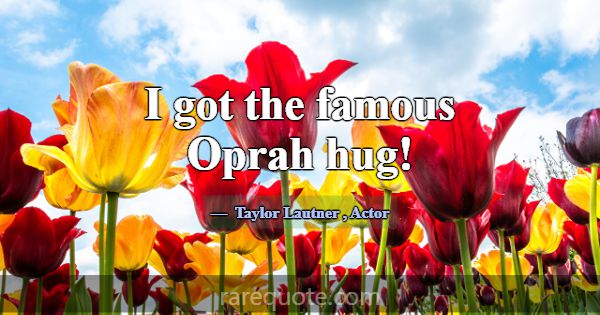 I got the famous Oprah hug!... -Taylor Lautner