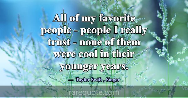 All of my favorite people - people I really trust ... -Taylor Swift