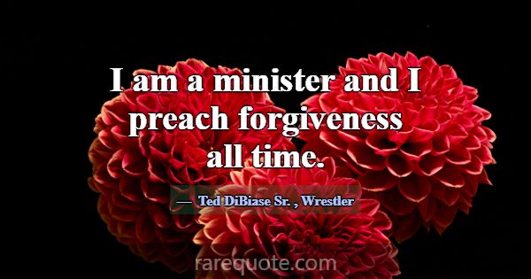 I am a minister and I preach forgiveness all time.... -Ted DiBiase Sr.