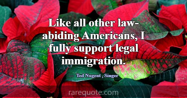 Like all other law-abiding Americans, I fully supp... -Ted Nugent