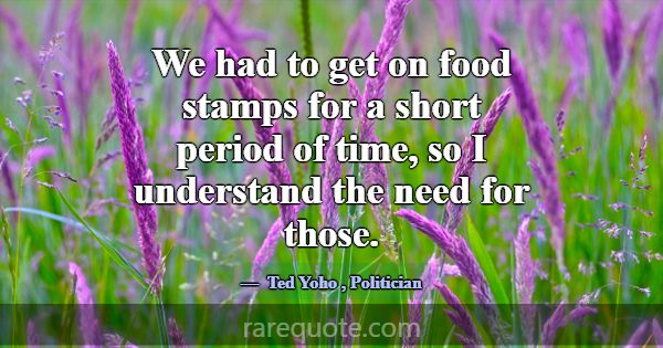 We had to get on food stamps for a short period of... -Ted Yoho