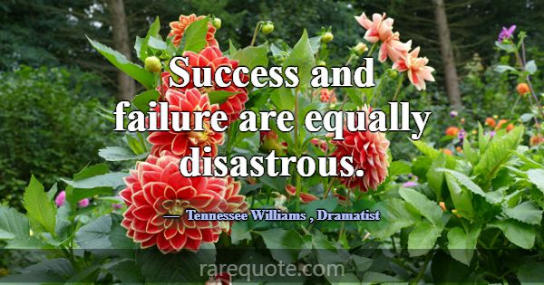 Success and failure are equally disastrous.... -Tennessee Williams