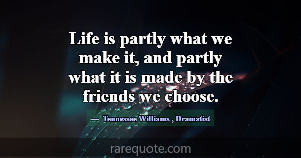 Life is partly what we make it, and partly what it... -Tennessee Williams