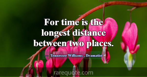 For time is the longest distance between two place... -Tennessee Williams