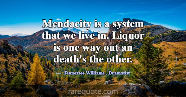 Mendacity is a system that we live in. Liquor is o... -Tennessee Williams