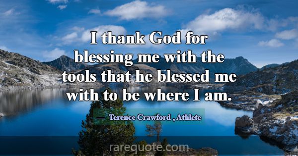 I thank God for blessing me with the tools that he... -Terence Crawford