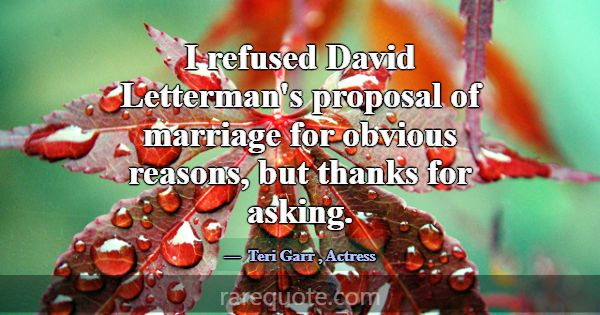 I refused David Letterman's proposal of marriage f... -Teri Garr