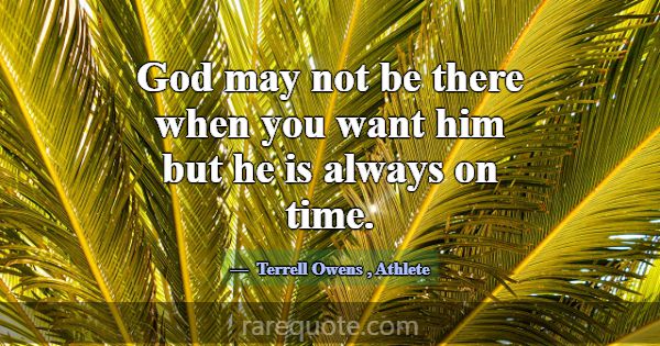 God may not be there when you want him but he is a... -Terrell Owens