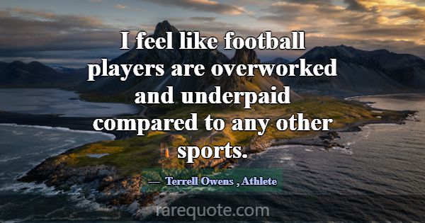 I feel like football players are overworked and un... -Terrell Owens