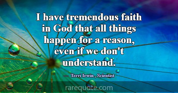 I have tremendous faith in God that all things hap... -Terri Irwin