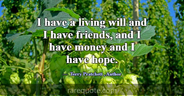 I have a living will and I have friends, and I hav... -Terry Pratchett