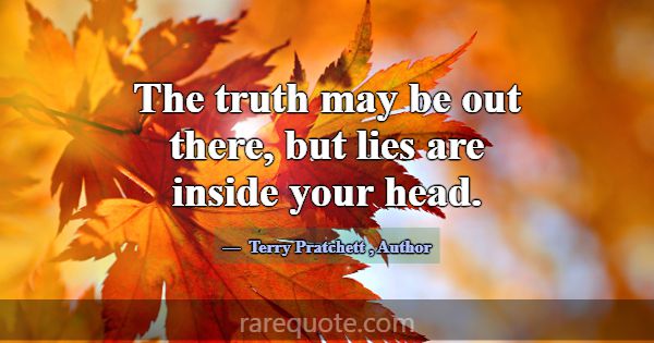 The truth may be out there, but lies are inside yo... -Terry Pratchett
