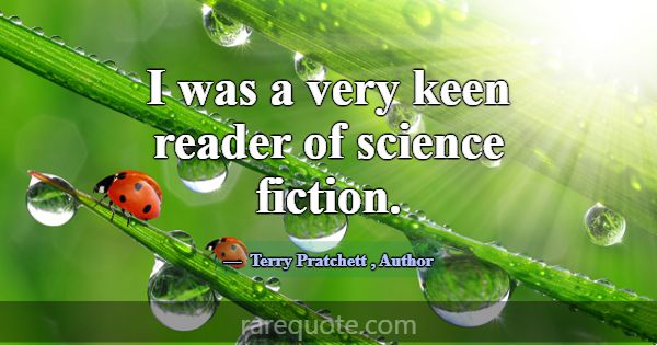 I was a very keen reader of science fiction.... -Terry Pratchett