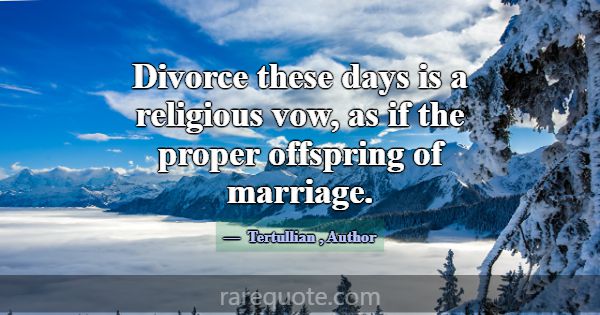 Divorce these days is a religious vow, as if the p... -Tertullian