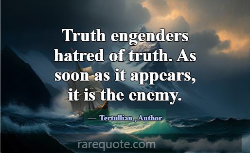 Truth engenders hatred of truth. As soon as it app... -Tertullian